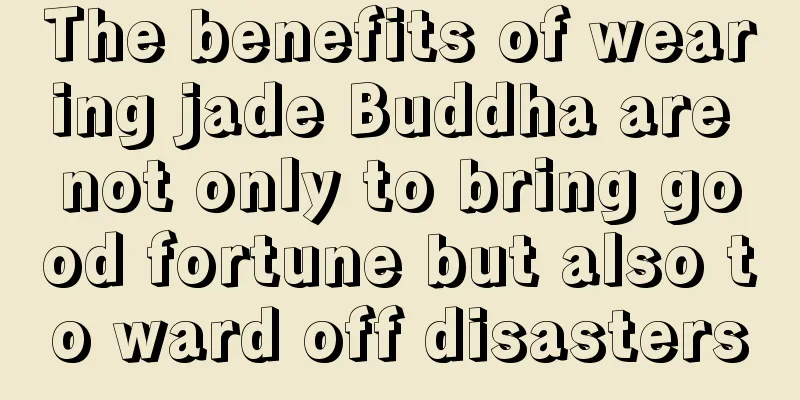 The benefits of wearing jade Buddha are not only to bring good fortune but also to ward off disasters