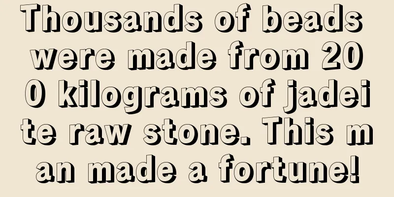 Thousands of beads were made from 200 kilograms of jadeite raw stone. This man made a fortune!