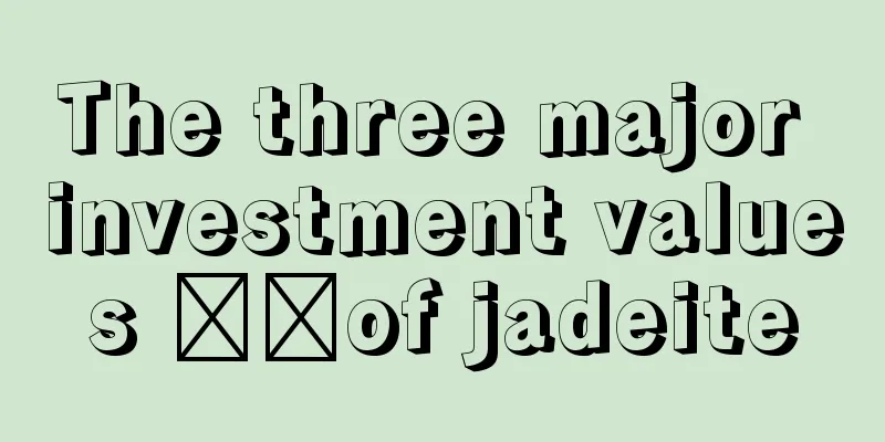 The three major investment values ​​of jadeite