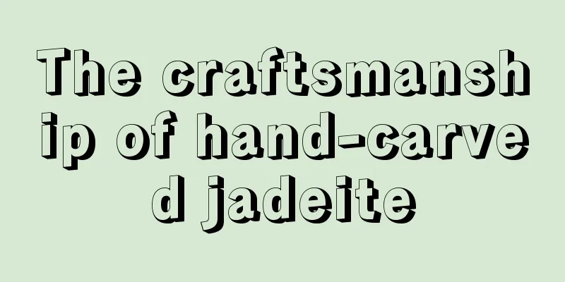 The craftsmanship of hand-carved jadeite