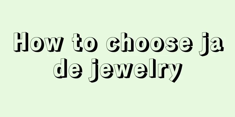 How to choose jade jewelry