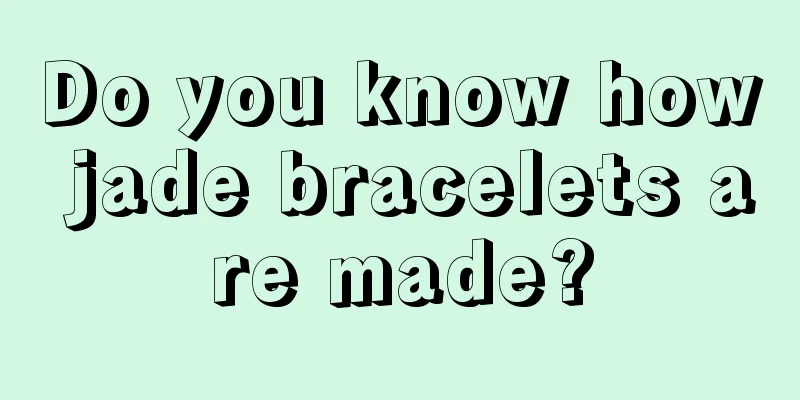 Do you know how jade bracelets are made?