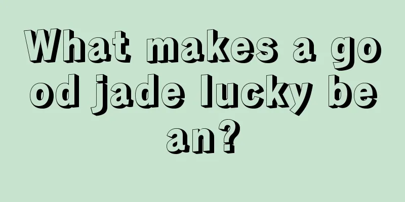 What makes a good jade lucky bean?