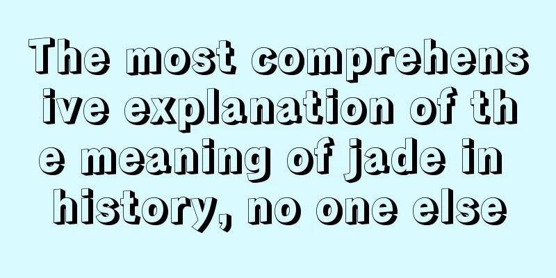 The most comprehensive explanation of the meaning of jade in history, no one else