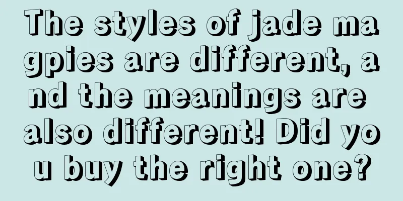 The styles of jade magpies are different, and the meanings are also different! Did you buy the right one?