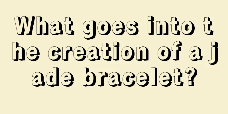 What goes into the creation of a jade bracelet?