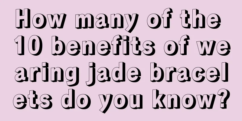 How many of the 10 benefits of wearing jade bracelets do you know?