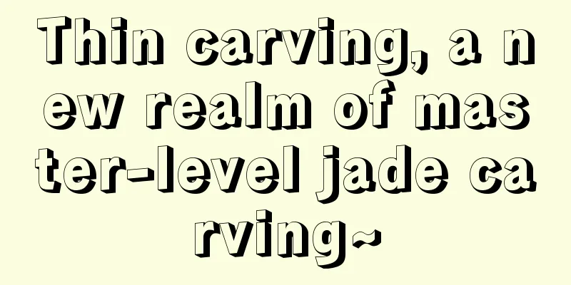 Thin carving, a new realm of master-level jade carving~