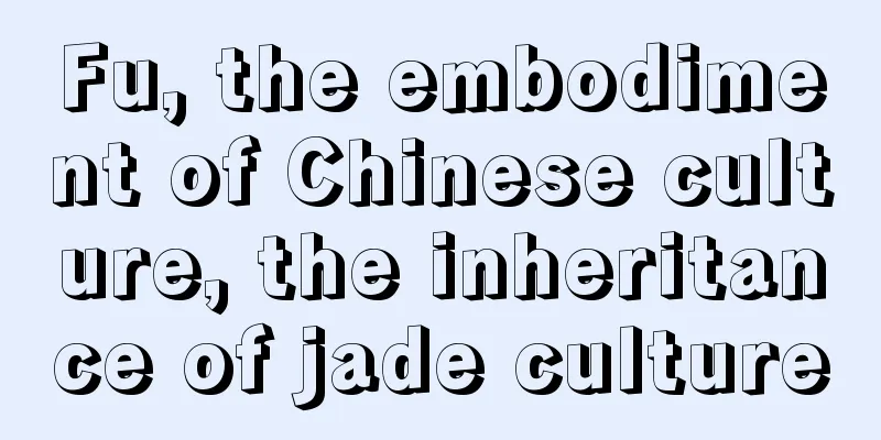 Fu, the embodiment of Chinese culture, the inheritance of jade culture