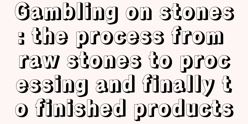 Gambling on stones: the process from raw stones to processing and finally to finished products