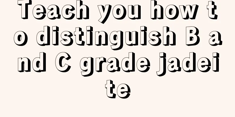 Teach you how to distinguish B and C grade jadeite