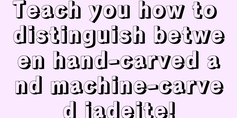 Teach you how to distinguish between hand-carved and machine-carved jadeite!