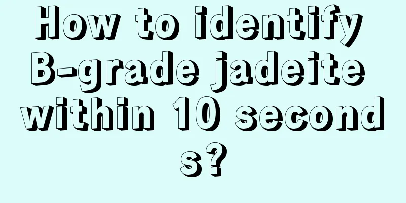 How to identify B-grade jadeite within 10 seconds?