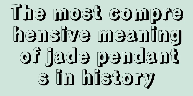 The most comprehensive meaning of jade pendants in history