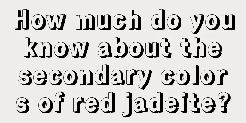 How much do you know about the secondary colors of red jadeite?