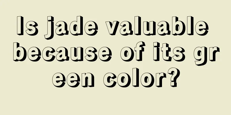 Is jade valuable because of its green color?