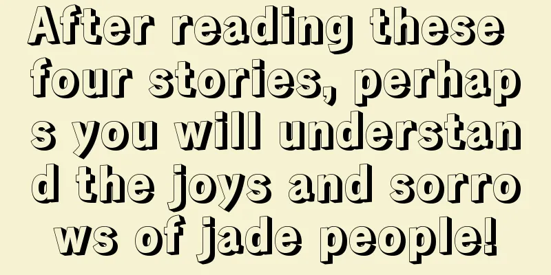 After reading these four stories, perhaps you will understand the joys and sorrows of jade people!