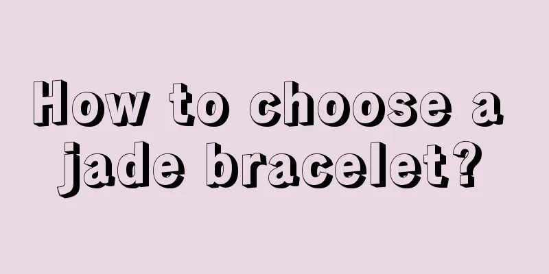 How to choose a jade bracelet?