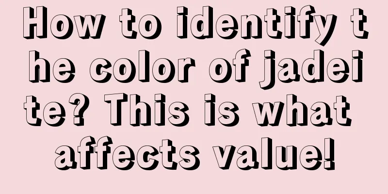 How to identify the color of jadeite? This is what affects value!