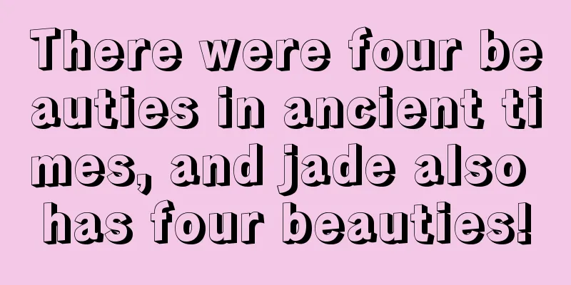 There were four beauties in ancient times, and jade also has four beauties!