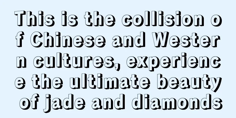 This is the collision of Chinese and Western cultures, experience the ultimate beauty of jade and diamonds