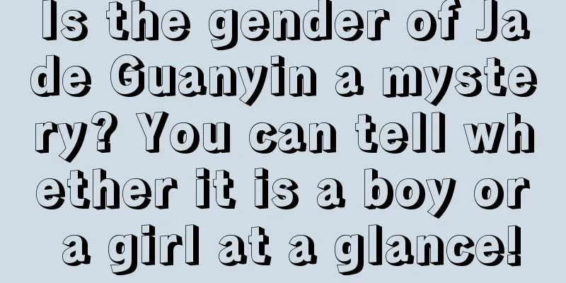 Is the gender of Jade Guanyin a mystery? You can tell whether it is a boy or a girl at a glance!