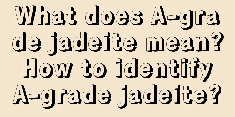 What does A-grade jadeite mean? How to identify A-grade jadeite?