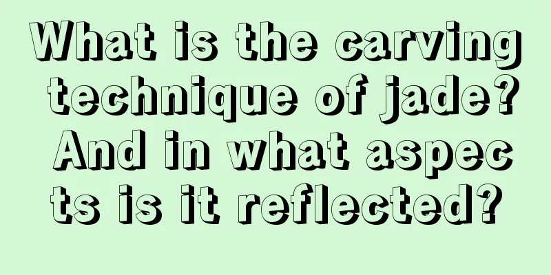 What is the carving technique of jade? And in what aspects is it reflected?