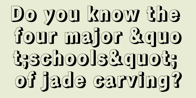 Do you know the four major "schools" of jade carving?