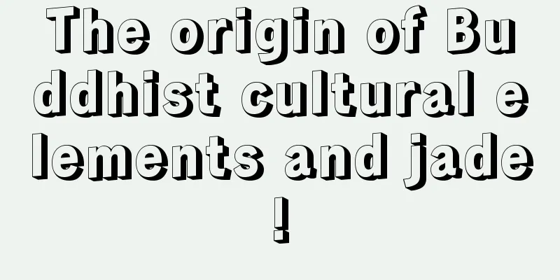 The origin of Buddhist cultural elements and jade!