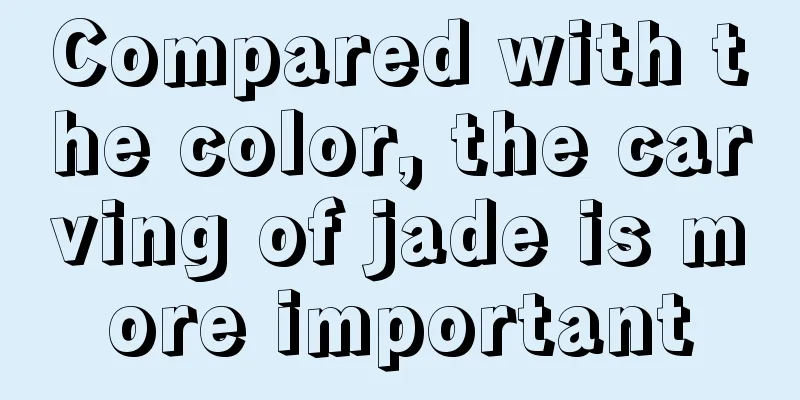 Compared with the color, the carving of jade is more important