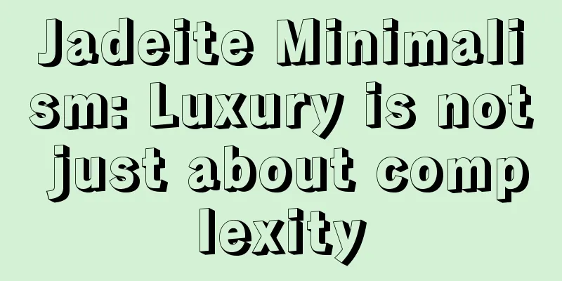 Jadeite Minimalism: Luxury is not just about complexity