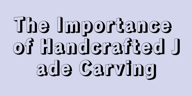 The Importance of Handcrafted Jade Carving