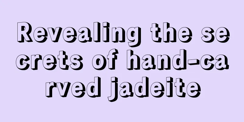 Revealing the secrets of hand-carved jadeite