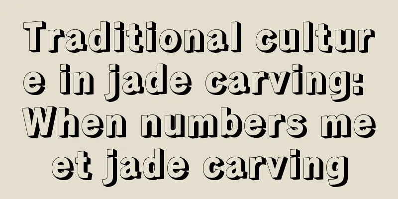 Traditional culture in jade carving: When numbers meet jade carving