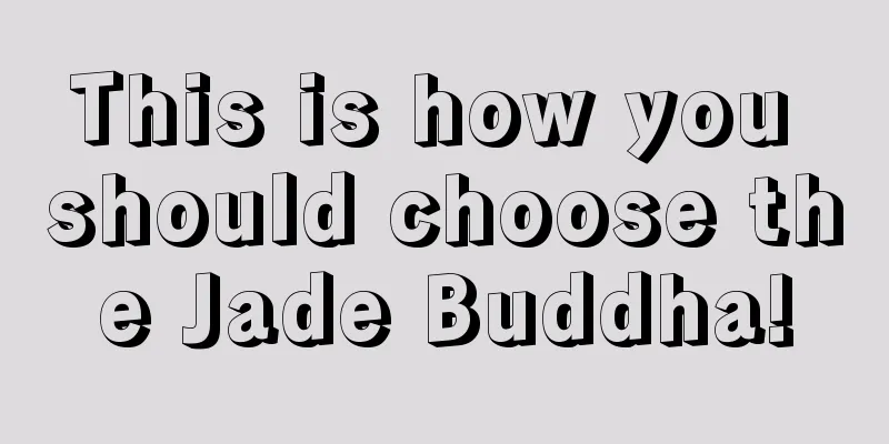 This is how you should choose the Jade Buddha!