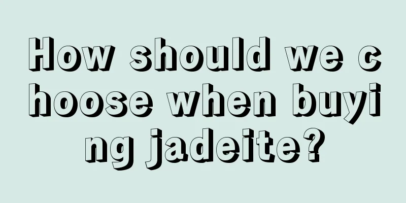 How should we choose when buying jadeite?