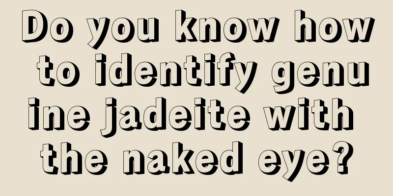 Do you know how to identify genuine jadeite with the naked eye?