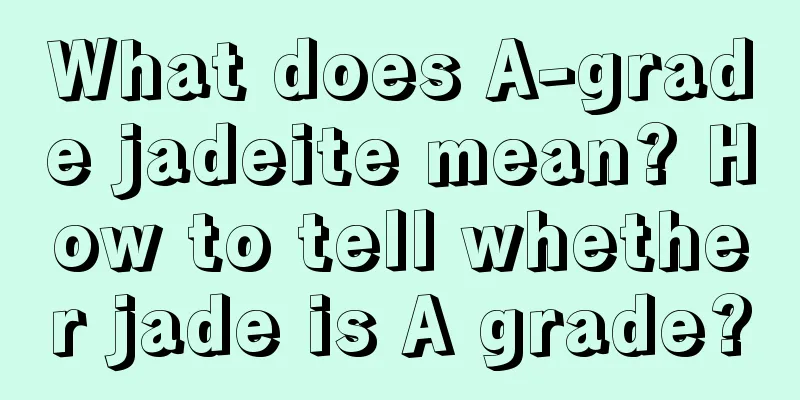 What does A-grade jadeite mean? How to tell whether jade is A grade?