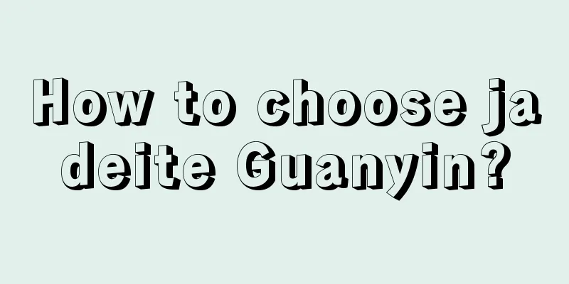 How to choose jadeite Guanyin?