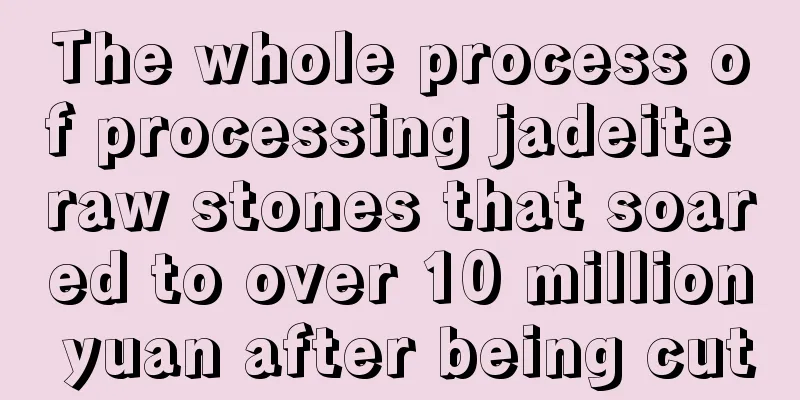 The whole process of processing jadeite raw stones that soared to over 10 million yuan after being cut