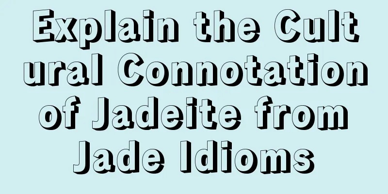 Explain the Cultural Connotation of Jadeite from Jade Idioms