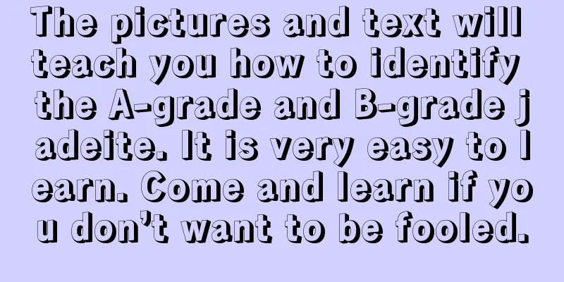 The pictures and text will teach you how to identify the A-grade and B-grade jadeite. It is very easy to learn. Come and learn if you don’t want to be fooled.