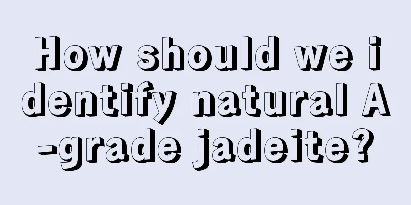 How should we identify natural A-grade jadeite?