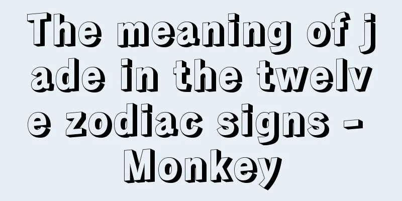 The meaning of jade in the twelve zodiac signs - Monkey