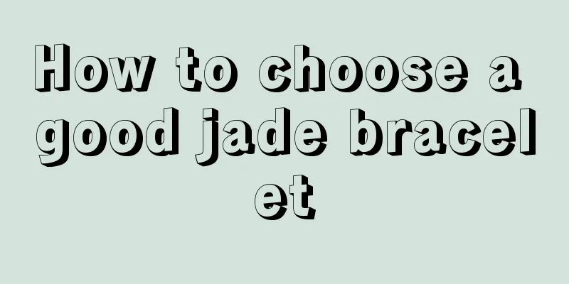 How to choose a good jade bracelet