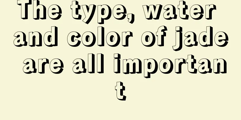 The type, water and color of jade are all important