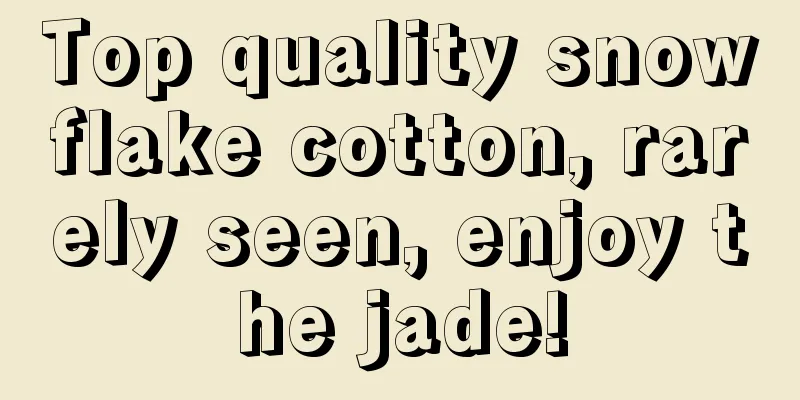 Top quality snowflake cotton, rarely seen, enjoy the jade!