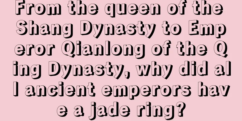 From the queen of the Shang Dynasty to Emperor Qianlong of the Qing Dynasty, why did all ancient emperors have a jade ring?