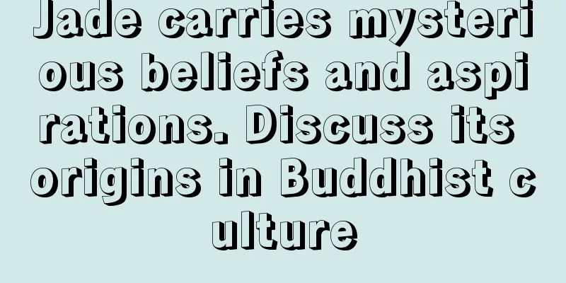 Jade carries mysterious beliefs and aspirations. Discuss its origins in Buddhist culture